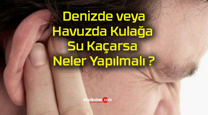 Denizde veya Havuzda Kulağa Su Kaçarsa Neler Yapılmalı ?
