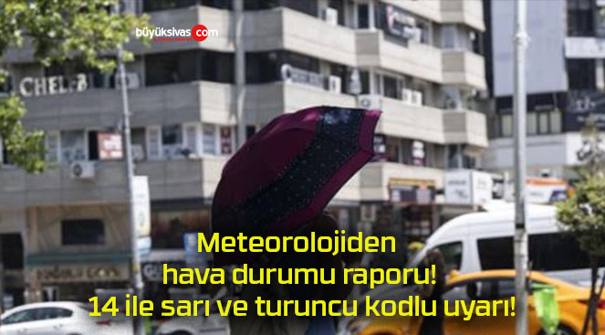 Meteorolojiden hava durumu raporu! 14 ile sarı ve turuncu kodlu uyarı!