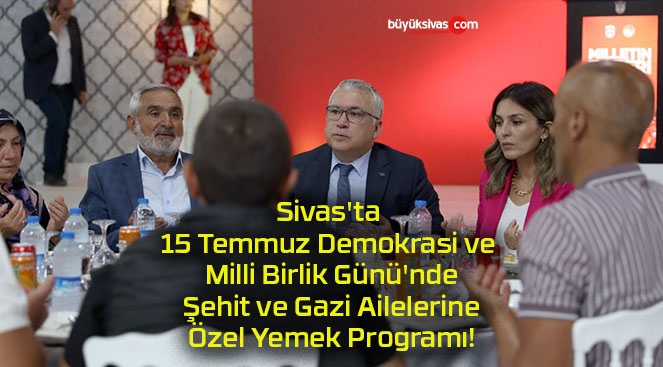 Sivas’ta 15 Temmuz Demokrasi ve Milli Birlik Günü’nde Şehit ve Gazi Ailelerine Özel Yemek Programı!
