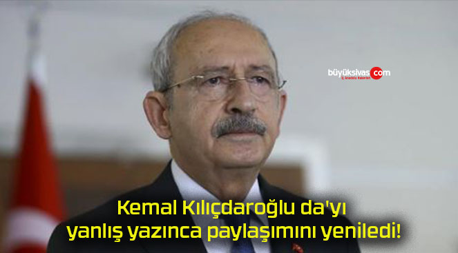 Kemal Kılıçdaroğlu da’yı yanlış yazınca paylaşımını yeniledi!