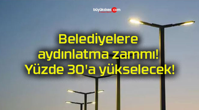Belediyelere aydınlatma zammı! Yüzde 30’a yükselecek!