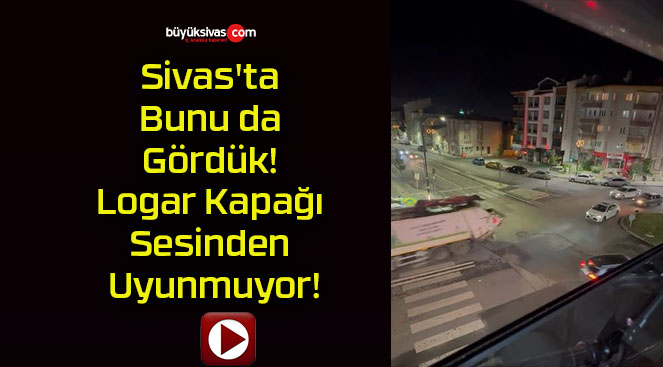 Sivas’ta Bunu da Gördük! Logar Kapağı Sesinden Uyunmuyor!