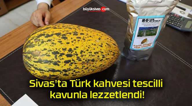 Sivas’ta Türk kahvesi tescilli kavunla lezzetlendi!