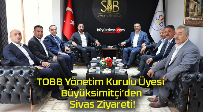 TOBB Yönetim Kurulu Üyesi Büyüksimitçi’den Sivas Ziyareti!