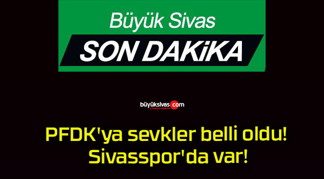 PFDK’ya sevkler belli oldu! Sivasspor’da var!
