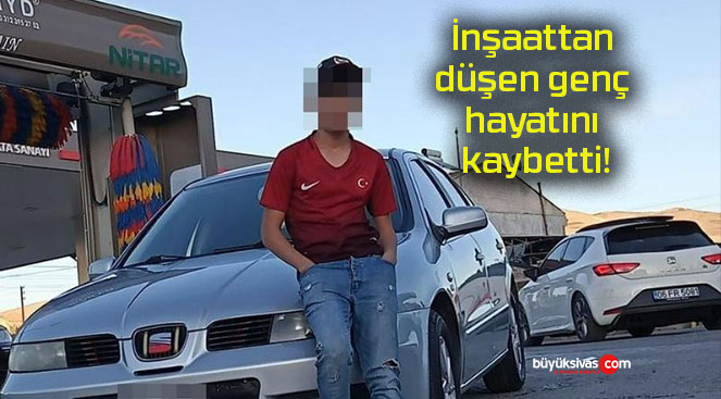 İnşaattan düşen genç hayatını kaybetti!
