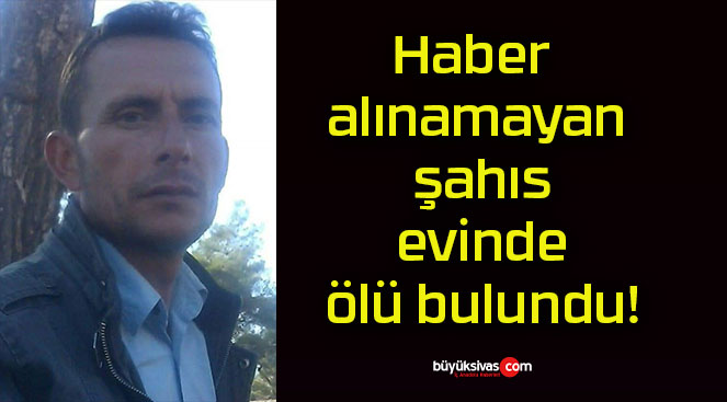 Haber alınamayan şahıs evinde ölü bulundu!