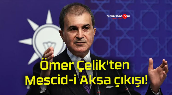 Ömer Çelik’ten Mescid-i Aksa çıkışı!