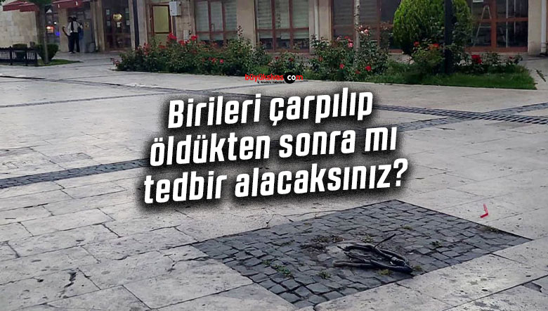 Birileri çarpılıp öldükten sonra mı tedbir alacaksınız?