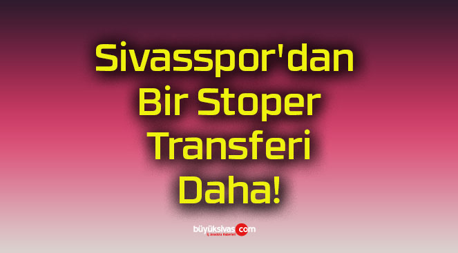 Sivasspor’dan Bir Stoper Transferi Daha!