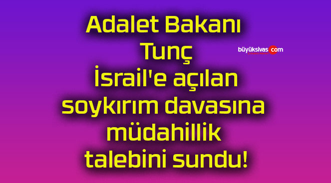Adalet Bakanı Tunç, İsrail’e açılan soykırım davasına müdahillik talebini sundu!