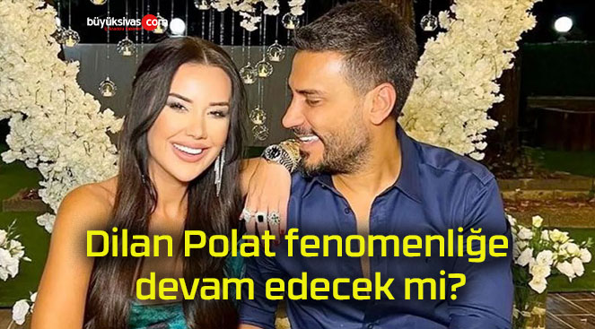 Dilan Polat fenomenliğe devam edecek mi?