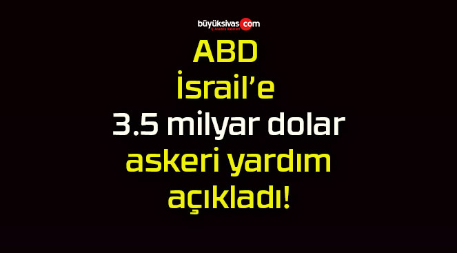 ABD İsrail’e 3.5 milyar dolar askeri yardım açıkladı!