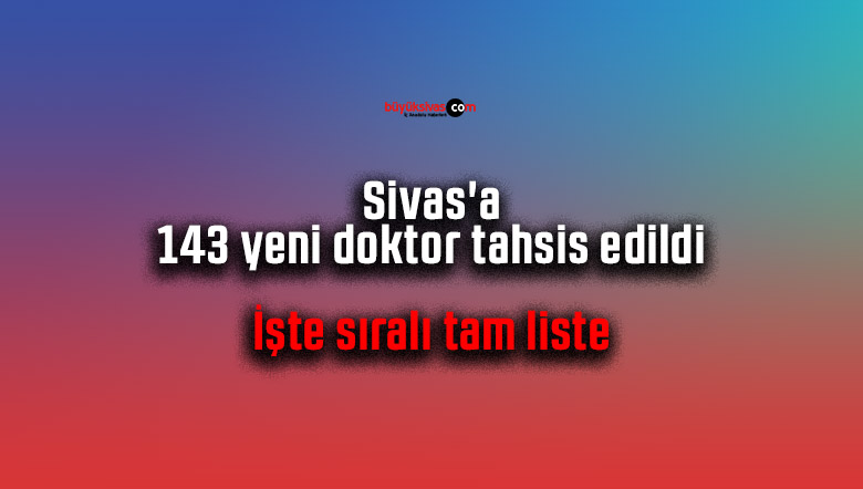 Sivas’a 143 yeni doktor tahsis edildi… İşte sıralı tam liste
