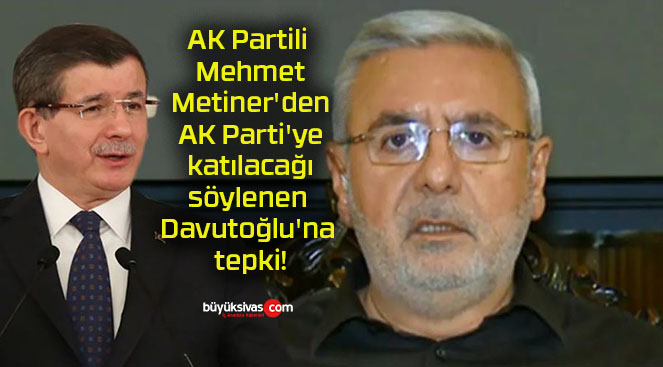 AK Partili Mehmet Metiner’den AK Parti’ye katılacağı söylenen Davutoğlu’na tepki!
