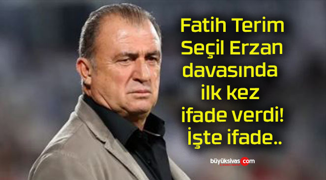 Fatih Terim Seçil Erzan davasında ilk kez ifade verdi! İşte ifade..