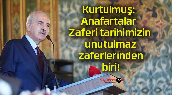 Kurtulmuş: Anafartalar Zaferi tarihimizin unutulmaz zaferlerinden biri!