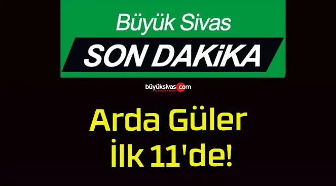 Arda Güler İlk 11’de!