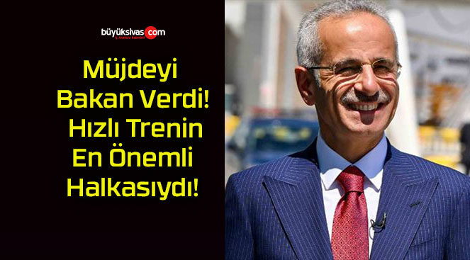 Müjdeyi Bakan Verdi! Hızlı Trenin En Önemli Halkasıydı!