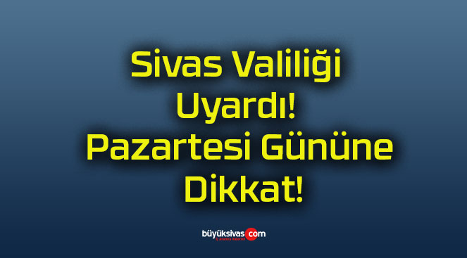 Sivas Valiliği Uyardı! Pazartesi Gününe Dikkat!