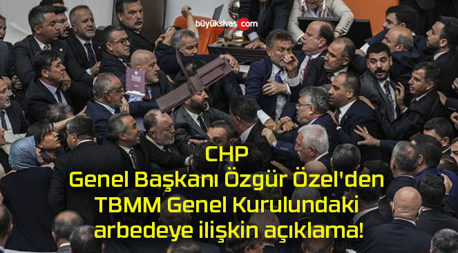 CHP Genel Başkanı Özgür Özel’den TBMM Genel Kurulundaki arbedeye ilişkin açıklama!