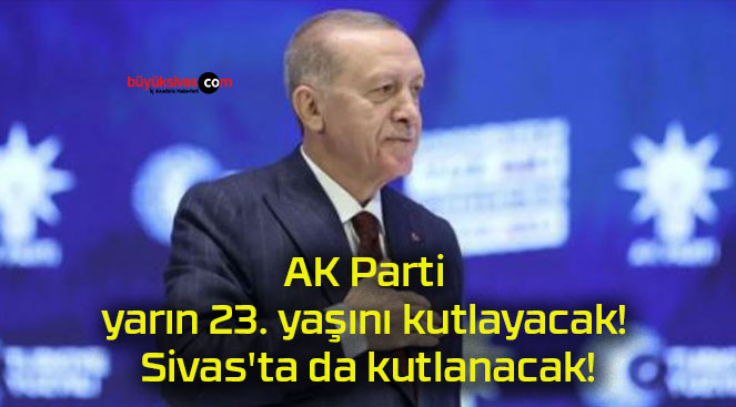 AK Parti yarın 23. yaşını kutlayacak! Sivas’ta da kutlanacak!