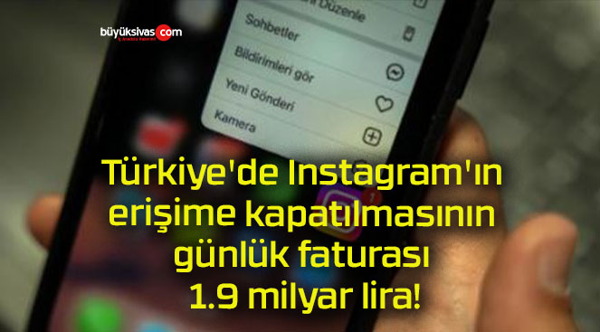 Türkiye’de Instagram’ın erişime kapatılmasının günlük faturası 1.9 milyar lira!