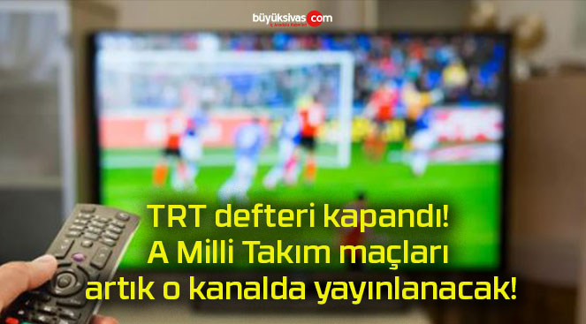 TRT defteri kapandı! A Milli Takım maçları artık o kanalda yayınlanacak!