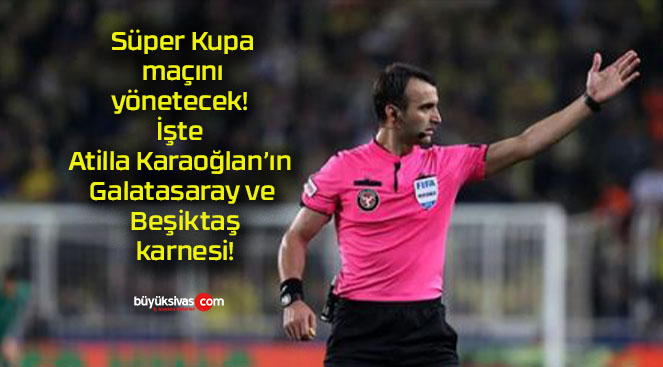 Süper Kupa maçını yönetecek! İşte Atilla Karaoğlan’ın Galatasaray ve Beşiktaş karnesi!