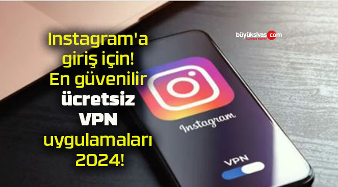 Instagram’a giriş için! En güvenilir ücretsiz VPN uygulamaları 2024!
