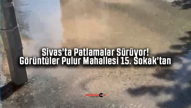 Sivas’ta Patlamalar Sürüyor! Görüntüler Pulur Mahallesi 15. Sokak’tan