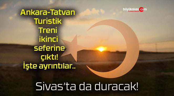 Ankara-Tatvan Turistik Treni ikinci seferine çıktı! İşte ayrıntılar..