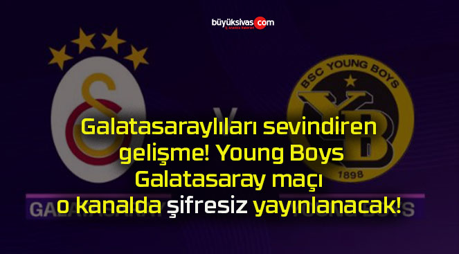 Galatasaraylıları sevindiren gelişme! Young Boys – Galatasaray maçı o kanalda şifresiz yayınlanacak!!