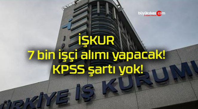 İŞKUR 7 bin işçi alımı yapacak! KPSS şartı yok!