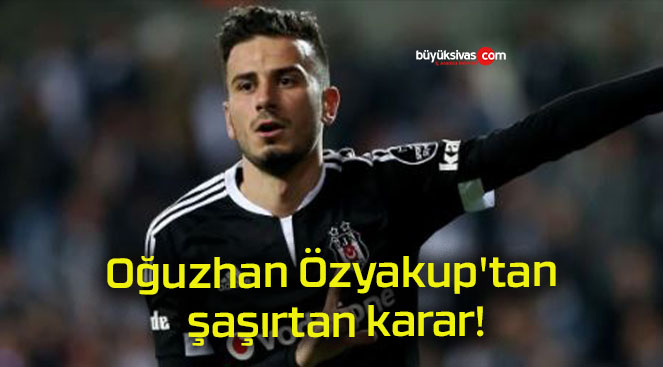 Oğuzhan Özyakup’tan şaşırtan karar!