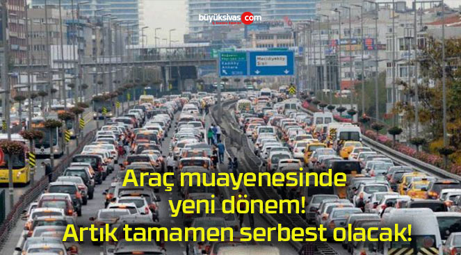 Araç muayenesinde yeni dönem! Artık tamamen serbest olacak!