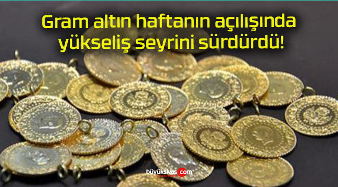 Gram altın haftanın açılışında yükseliş seyrini sürdürdü!