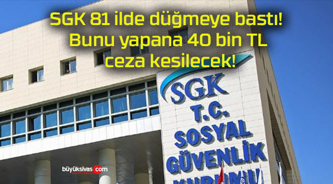 SGK 81 ilde düğmeye bastı! Bunu yapana 40 bin TL ceza kesilecek!