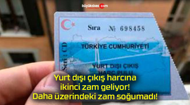 Yurt dışı çıkış harcına ikinci zam geliyor! Daha üzerindeki zam soğumadı!