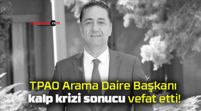 TPAO Arama Daire Başkanı kalp krizi sonucu vefat etti!