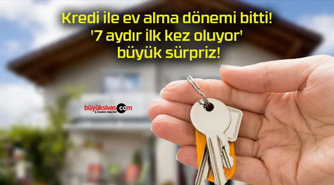 Kredi ile ev alma dönemi bitti! ‘7 aydır ilk kez oluyor’ büyük sürpriz!