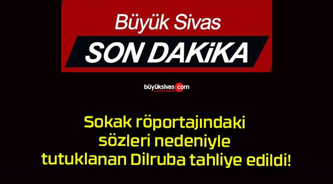 Sokak röportajındaki sözleri nedeniyle tutuklanan Dilruba tahliye edildi!