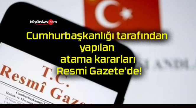 Cumhurbaşkanlığı tarafından yapılan atama kararları Resmi Gazete’de!