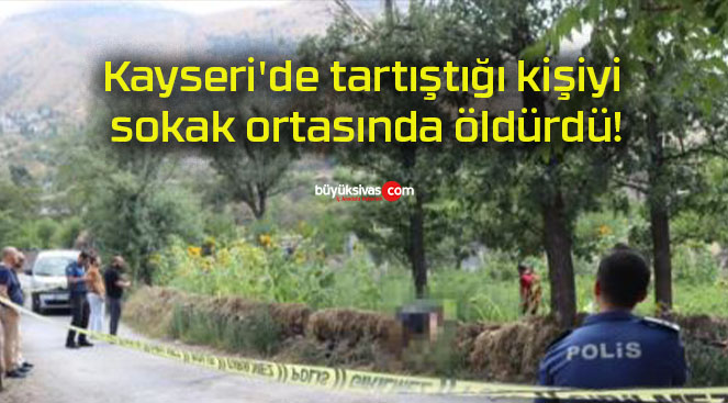 Kayseri’de tartıştığı kişiyi sokak ortasında öldürdü!