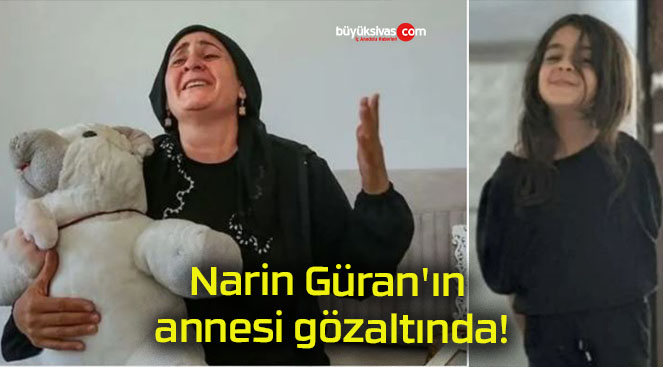 Narin Güran’ın annesi gözaltında!