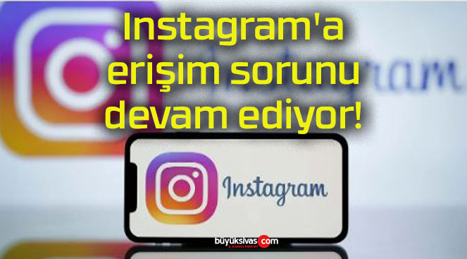 Instagram’a erişim sorunu devam ediyor!