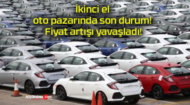 İkinci el oto pazarında son durum! Fiyat artışı yavaşladı!