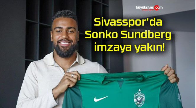 Sivasspor’da Sonko Sundberg imzaya yakın!