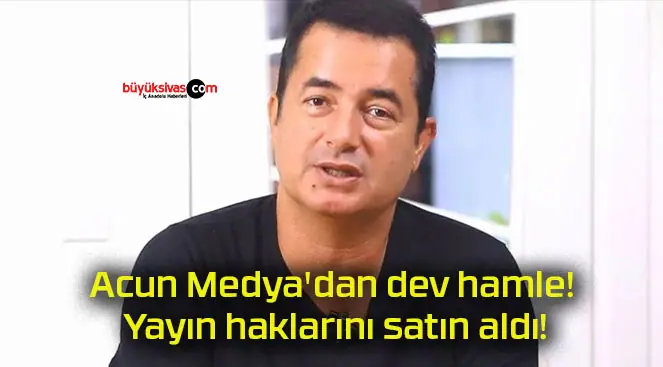 Acun Medya’dan dev hamle! Yayın haklarını satın aldı!