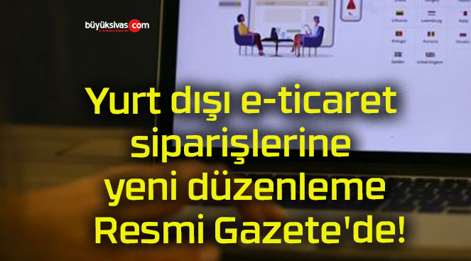 Yurt dışı e-ticaret siparişlerine yeni düzenleme Resmi Gazete’de!